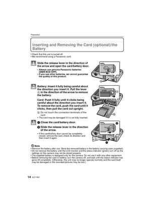 Page 14VQT1R8714
Preparation
Inserting and Removing the Card (optional)/the 
Battery
•Check that this unit is turned off.•We recommend using a Panasonic card.
Slide the release lever in the direction of 
the arrow and open the card/battery door.
•Always use genuine Panasonic batteries 
(DMW-BCE10PP).
•If you use other batteries, we cannot guarantee 
the quality of this product.
Battery: Insert it fully being careful about 
the direction you insert it. Pull the lever 
A in the direction of the arrow to remove...