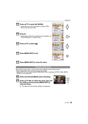 Page 1919VQT1R87
Preparation
Press [MENU/SET] to close the menu.
By using the quick menu, some of the menu settings can be easily found.
•Some of the menu items cannot be set by the modes.•When [DISPLAY] is pressed while [STABILIZER] (P65) is selected, [JITTER, SUBJ. MOVE 
DEMO.] can be displayed.
Press 3/4 to select [AF MODE].
•Select the item at the very bottom, and press  4 to 
move to the second screen.
Press  1.
•Depending on the item, its setting may not appear or it 
may be displayed in a different way....