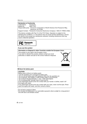 Page 4VQT1R874
Before Use
-If you see this symbol-
∫About the battery pack
•
Do not heat or expose to flame.•Do not leave the battery(ies) in an automobile exposed to direct sunlight for a long period of 
time with doors and windows closed.
Declaration of Conformity
Trade Name: Panasonic
Model No.: DMC-FX37
Responsible party: Panasonic Corporation of North America One Panasonic Way,  Secaucus, NJ 07094
Support Contact: Panasonic Consumer Electronics Company 1-800-211-PANA (7262)
This device complies with Part...