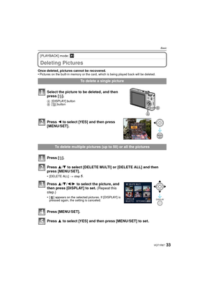 Page 3333VQT1R87
Basic
[PLAYBACK] mode: ¸
Deleting Pictures
Once deleted, pictures cannot be recovered. 
•Pictures on the built-in memory or the card, which is being played back will be deleted. 
To delete a single picture
Select the picture to be deleted, and then 
press [ ‚].
A [DISPLAY] button
B [‚] button
Press  2 to select [YES] and then press 
[MENU/SET].
To delete multiple pictures (up to 50) or all the pictures
Press [ ‚].
Press  3/4 to select [DELETE MULTI] or [DELETE ALL] and then 
press [MENU/SET]....