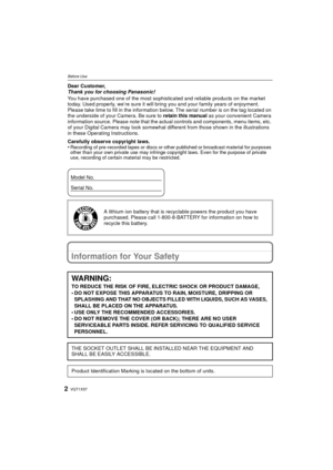 Page 2VQT1X572
Before UseBefore UseDear Customer,
Thank you for choosing Panasonic!
You have purchased one of the most sophisticated and reliable products on the market 
today. Used properly, we’re sure it will bring you and your family years of enjoyment. 
Please take time to fill in the information below. The serial number is on the tag located on 
the underside of your Camera. Be sure to retain this manual as your convenient Camera 
information source. Please note that the actual controls and components,...