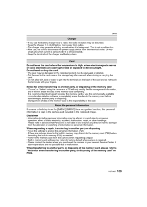 Page 109109VQT1X57
Others
•If you use the battery charger near a radio, the radio reception may be disturbed. •Keep the charger 1 m (3.28 feet) or more away from radios.•The charger may generate whirring sounds when it is being used. This is not a malfunction.•After use, be sure to disconnect the power supply device from the electrical outlet. (A very 
small amount of current is consumed if it is left connected.)
•Keep the terminals of the charger and battery clean.
Do not leave the card where the temperature is...