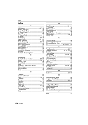 Page 134VQT1X57134
OthersOthersIndex
A
AC Adaptor ................................ 15, 97, 99
Access Indication  ................................... 16
Aerial Photo Mode  ................................. 57
AF Assist Lamp  ...................................... 76
AF Lock  .................................................. 5 8
AF Macro Mode  ..................................... 44
AF Mode  ................................................ 71
AF Tracking  ..................................... 30, 71
Aspect Ratio...