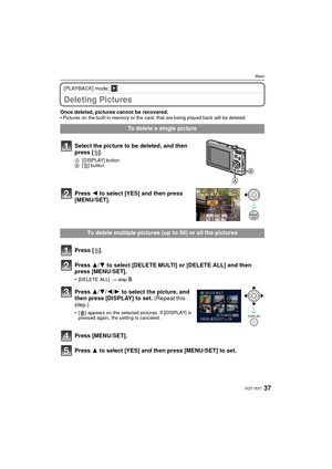 Page 3737VQT1X57
Basic
[PLAYBACK] mode: ¸
Deleting Pictures
Once deleted, pictures cannot be recovered. 
•Pictures on the built-in memory or the card, that are being played back will be deleted. 
To delete a single picture
Select the picture to be deleted, and then 
press [ ‚].
A [DISPLAY] button
B [‚] button
Press  2 to select [YES] and then press 
[MENU/SET].
To delete multiple pictures (up to 50) or all the pictures
Press [ ‚].
Press  3/4 to select [DELETE MULTI] or [DELETE ALL] and then 
press [MENU/SET]....