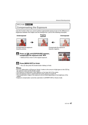 Page 4747VQT1X57
Advanced (Recording pictures)
[REC] mode: ·¿n¨
Compensating the Exposure
Use this function when you cannot achieve appropriate exposure due to the difference in 
brightness between the subject and the background. Look at the following examples.Note
•
EV is an abbreviation of [Exposure Value]. It refers to the amount of light given to the CCD by 
the aperture value and the shutter speed.
•The exposure compensation value appears on the lower left of the screen.•The set exposure value is memorized...