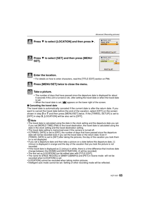 Page 6565VQT1X57
Advanced (Recording pictures)
∫Canceling the travel date
The travel date is automatically canceled if the current date is after the return date. If you 
want to cancel the travel date before the end of the vacation, select [OFF] on the screen 
shown in step 
3 or 7 and then press [MENU/SET] twice. If the [TRAVEL SETUP] is set to 
[OFF] in step 3, [LOCATION] will be also set to [OFF]. 
Note
•
The travel date is calculated using the date in the clock setting and the departure date you set. 
If...