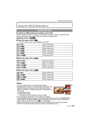 Page 6767VQT1X57
Advanced (Recording pictures)
Using the [REC] Mode Menu
For details on [REC] mode menu settings, refer to P20.
Set the number of pixels. The higher the numbers of pixels, the finer the detail of the 
pictures will appear even when they are printed onto large sheets.
Applicable modes:
 ñ·¿
∫When the aspect ratio is [ X].¢ This item cannot be set in the Intelligent auto mode.
∫When the aspect ratio is [ Y].
∫ When the aspect ratio is [ W].
Note
•
“EZ” is an abbreviation of “Extended Optical...