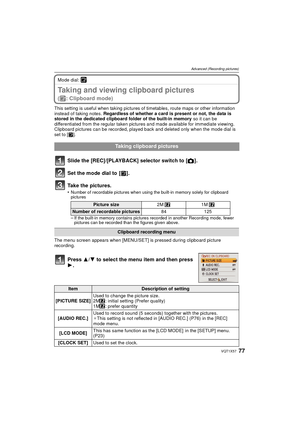 Page 7777VQT1X57
Advanced (Recording pictures)
Mode dial: ¨
Taking and viewing clipboard pictures 
(¨: Clipboard mode)
This setting is useful when taking pictures of timetables, route maps or other information 
instead of taking notes. Regardless of whether a card is present or not, the data is 
stored in the dedicated clipboard folder of the built-in memory  so it can be 
differentiated from the regular taken pictures and made available for immediate viewing.
Clipboard pictures can be recorded, played back and...