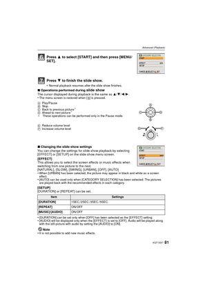 Page 8181VQT1X57
Advanced (Playback)
∫Operations performed during slide show
The cursor displayed during playback is the same as  3/4/2/1.
•The menu screen is restored when [ ‚] is pressed.
∫ Changing the slide show settings
You can change the settings for slide show playback by selecting 
[EFFECT] or [SETUP] on the slide show menu screen.
[EFFECT]
This allows you to select the screen effects or music effects when 
switching from one picture to the next.
[NATURAL], [SLOW], [SWING], [URBAN], [OFF], [AUTO]
•
When...