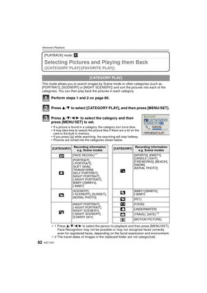 Page 82VQT1X5782
Advanced (Playback)
[PLAYBACK] mode: ¸
Selecting Pictures and Playing them Back 
( [ C AT E G O R Y  P L AY ] / [ FAV O R I T E  P L AY ] )
This mode allows you to search images by Scene mode or other categories (such as 
[PORTRAIT], [SCENERY] or [NIGHT SCENERY]) and sort the pictures into each of the 
categories. You can then play back the pictures in each category.
Perform steps 1 and  2 on page 80.
Press  3/4 to select [CATEGORY PLAY], and then press [MENU/SET].
.
¢ 1 Press 3/ 4/2/1  to...