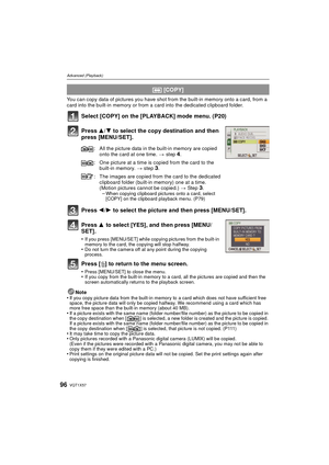 Page 96VQT1X5796
Advanced (Playback)
You can copy data of pictures you have shot from the built-in memory onto a card, from a 
card into the built-in memory or from a card into the dedicated clipboard folder.
Select [COPY] on the [PLAYBACK] mode menu. (P20)
Press 3/4 to select the copy destination and then 
press [MENU/SET].
Press  2/1 to select the picture and then press [MENU/SET].
Press  3 to select [YES], and then press [MENU/
SET].
•If you press [MENU/SET] while copying pictures from the built-in 
memory...