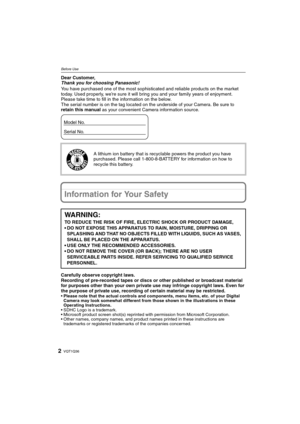 Page 2VQT1Q362
Before UseBefore UseDear Customer,
Thank you for choosing Panasonic!
You have purchased one of the most sophisticated and reliable products on the market 
today. Used properly, we’re sure it will bring you and your family years of enjoyment. 
Please take time to fill in the information on the below.
The serial number is on the tag located on the underside of your Camera. Be sure to 
retain this manual as your convenient Camera information source.
Information for Your Safety
Carefully observe...