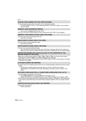 Page 114VQT1Q36114
Others
[PLEASE TURN CAMERA OFF AND THEN ON AGAIN]

This message appears when the camera is not operating properly.
>Turn the camera off and on. If the message persists, contact the dealer or your nearest 
Service Center.
[MEMORY CARD PARAMETER ERROR]
>Use a card compatible with this unit. (P17)You can only use an SDHC Memory Card if using cards with 4 GB or more capacity.
[MEMORY CARD ERROR PLEASE CHECK THE CARD]

An error has occurred accessing the card.
>Insert the card again.
[READ ERROR...