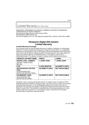 Page 133133VQT1Q36
Others
Limited Warranty (For USA Only)
PANASONIC CONSUMER ELECTRONICS COMPANY, DIVISION OF PANASONIC 
CORPORATION OF NORTH AMERICA
One Panasonic Way, Secaucus, New Jersey 07094
PANASONIC PUERTO RICO, INC.
Ave. 65 de Infantería, Km. 9.5, San Gabriel Industrial Park, Carolina, Puerto Rico 00985
Panasonic Digital Still Camera
Limited Warranty
Limited Warranty Coverage
If your product does not work properly because of a defect in materials or workmanship, 
Panasonic Consumer Electronics Company or...