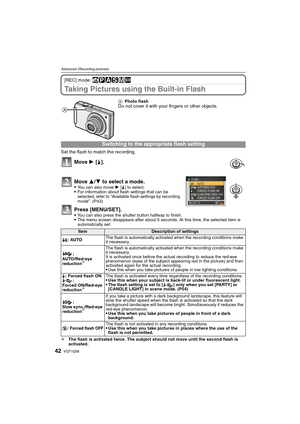 Page 42VQT1Q3642
Advanced (Recording pictures)
[REC] mode: ñ³±´²¿
Taking Pictures using the Built-in Flash
Set the flash to match the recording.
Move 1 [‰].
Move 3/4 to select a mode.
You can also move 1 [‰] to select.For information about flash settings that can be 
selected, refer to “Available flash settings by recording 
mode”. (P43)
Press [MENU/SET].You can also press the shutter button halfway to finish.The menu screen disappears after about 5 seconds. At this time, the selected item is 
automatically...