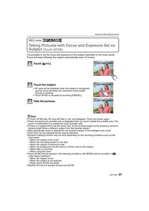 Page 4747VQT1Q36
Advanced (Recording pictures)
[REC] mode: ñ³±´²¿
Taking Pictures with Focus and Exposure Set on 
Subject 
(Touch AF/AE)
It is possible to set the focus and exposure to the subject specified on the touch panel. 
Focus will keep following the subject automatically even if it moves.
Note

If Touch  AF/AE fails, AF area will flash in red, and disappear. Touch the screen again.Frame showing touch possible area is displayed when you touch outside the possible area. The 
touch is invalid when it is...