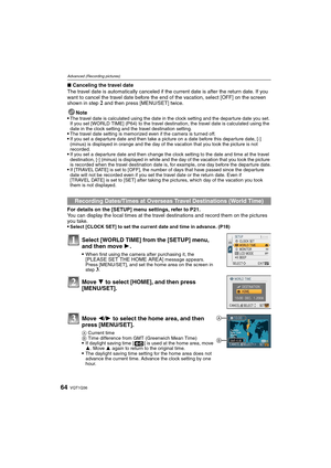 Page 64VQT1Q3664
Advanced (Recording pictures)
∫Canceling the travel date
The travel date is automatically canceled if the current date is after the return date. If you 
want to cancel the travel date before the end of the vacation, select [OFF] on the screen 
shown in step 
2 and then press [MENU/SET] twice.
Note

The travel date is calculated using the date in the clock setting and the departure date you set. 
If you set [WORLD TIME] (P64) to the travel destination, the travel date is calculated using the...