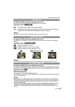 Page 6767VQT1Q36
Advanced (Recording pictures)
For details on [REC] mode menu settings, refer to P21.
Set the compression rate at which the pictures are to be stored.
Applicable modes:
 ³±´²¿
Note
Refer to P124 for information about the number of recordable pictures.
For details on [REC] mode menu settings, refer to P21.
This allows you to select the aspect ratio of the pictures to suit printing or the playback 
method.
Applicable modes: 
ñ³±´²¿n
Note
The ends of the recorded pictures may be cut at printing so...