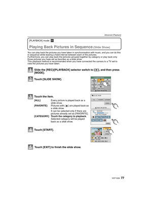 Page 7777VQT1Q36
Advanced (Playback)
[PLAYBACK] mode: ¸
Advanced (Playback)
Playing Back Pictures in Sequence (Slide Show)
You can play back the pictures you have taken in synchronisation with music, and you can do this 
in sequence while leaving a fixed interval between each of the pictures.
Furthermore, you can play back the pictures grouped together by category or play back only 
those pictures you have set as favorites as a slide show.
This playback method is recommended when you have connected the camera...