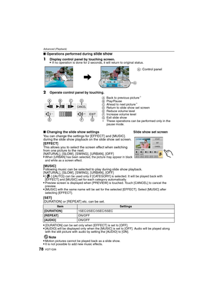 Page 78VQT1Q3678
Advanced (Playback)
∫Operations performed during slide show
[MUSIC]
Following music can be selected to play during slide show playback. 
[NATURAL], [SLOW], [SWING], [URBAN], [OFF]

[ ] ([AUTO]) can be used only if [CATEGORY] is selected. It will be played back with 
[EFFECT] and [MUSIC] set for each category automatically.
Preview screen is displayed when [PREVIEW] is touched. Touch [CANCEL] to cancel the 
preview.
[MUSIC] with the same name will be set for the selected [EFFECT]. Select [MUSIC]...