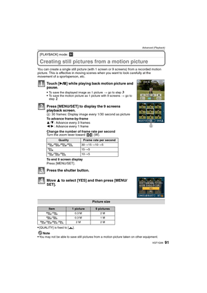 Page 9191VQT1Q36
Advanced (Playback)
[PLAYBACK] mode: ¸
Creating still pictures from a motion picture
You can create a single still picture (with 1 screen or 9 screens) from a recorded motion 
picture. This is effective in moving scenes when you want to look carefully at the 
movement of a sportsperson, etc.
Touch [ ] while playing back motion picture and 
pause.
To save the displayed image as 1 picture > go to step 3To save the motion picture as 1 picture with 9 screens > go to 
step 2
Press [MENU/SET] to...