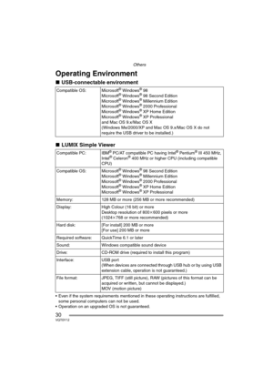 Page 30Others
30VQT0Y12
Operating Environment
∫USB-connectable environment 
∫LUMIX Simple Viewer
 Even if the system requirements mentioned in these operating instructions are fulfilled, 
some personal computers can not be used.
 Operation on an upgraded OS is not guaranteed.Compatible OS:  Microsoft
® Windows® 98
Microsoft® Windows® 98 Second Edition
Microsoft® Windows® Millennium Edition
Microsoft® Windows® 2000 Professional
Microsoft® Windows® XP Home Edition
Microsoft® Windows® XP Professional
and Mac OS...