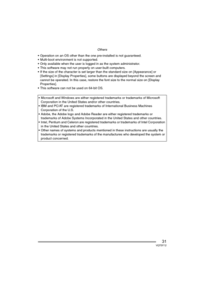 Page 31Others
31VQT0Y12
 Operation on an OS other than the one pre-installed is not guaranteed.
 Multi-boot environment is not supported.
 Only available when the user is logged in as the system administrator.
 This software may not run properly on user-built computers.
 If the size of the character is set larger than the standard size on [Appearance] or 
[Settings] in [Display Properties], some buttons are displayed beyond the screen and 
cannot be operated. In this case, restore the font size to the...