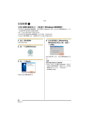 Page 36安裝
36VQT0Y12
安裝
安裝軟體 1
1.插入 CD-ROM。
安裝功能表啟動。
2.按一下 [USB Driver]。
3.按一下 [Next]。
開始安裝 USB 驅動程式。
4.如果螢幕顯示 [Restarting 
Windows] 對話方塊，請按一
下 [OK]。
重新啟動 PC 之後，安裝 USB 驅動程式完
成。
如果安裝功能表未自動啟動： 
按兩下桌面上的 [My Computer]，按兩下
或開啟 [VFFXXXX]（機型不同，部件號 
XXXX 會有所不同），然後按兩下 
[InstMenu.exe]。
安裝 USB 驅動程式 （僅適於 Windows 98/98SE）
如果使用 Windows 98/98SE，請在將數位相機連接至 PC 之前安裝 USB 驅動程式 （用
於透過 PC 操作數位相機的軟體）。
第二次或以後的連接不需要再安裝。
如果使用除 Windows 98/98SE 以外的 OS，則無需安裝。
在插入 CD-ROM 之前，請關閉所有正在運行的應用程式。
VQT0Y12TAI.book  36 ページ  ２００６年７月７日　金曜日　午後５時５４分 