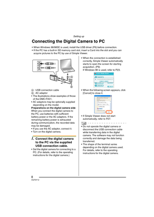 Page 8Setting up
8VQT0Y12
A: USB connection cable
B: AC adaptor
 The illustrations show examples of those 
of the DMC-FX01.
 AC adaptors may be optionally supplied 
depending on the model.
Preparations on the digital camera side 
When you connect the digital camera to 
the PC, use batteries with sufficient 
battery power or the AC adaptors. If the 
remaining battery power is exhausted 
during communication, the recorded data 
may be damaged.
 If you use the AC adaptor, connect it.
 Turn on the digital...