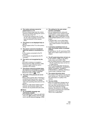 Page 109Others
109VQT1J59
3: The motion pictures cannot be 
played back on a TV.
 Are you trying to play back the motion 
pictures by directly inserting the card in 
the card slot of the TV?
– Connect the camera to the TV with 
the AV cable (supplied) and then play 
back the pictures on the camera. 
(P97)
4: The picture is not displayed fully on 
the TV.
 Set the aspect of the TV on the camera. 
(P19)
5: The picture cannot be transferred 
when the camera is connected to a 
PC.
 Is the camera connected to the PC...