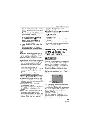 Page 51Advanced (Recording pictures)
51VQT1J59
 You can record longer motion pictures 
with “10 fps” although the picture quality 
is lower.
 The file size with [10fpsQVGA] is small 
so it is suitable for e-mails.
You can only record motion pictures 
to the built-in memory when the 
[ASPECT RATIO] is [ ] and the 
picture size is [30fpsQVGA] or 
[10fpsQVGA] (320k240 pixels).
6Press [MENU/SET] to close the 
menu.
You can also press the shutter 
button halfway to close the menu.
 The focus range becomes the same...