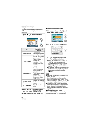 Page 66Advanced (Recording pictures)
66VQT1J59
∫Clipboard recording menu
The menu screen appears when [MENU/
SET] is pressed during clipboard picture 
recording.
1Move 3/4 to select the menu 
item and then move 1.
2Move 3/4 to select the setting 
and then press [MENU/SET].
3Press [MENU/SET] to close the menu.
∫Viewing clipboard pictures
1Move 3 to choose [PLAY] and 
then press [MENU/SET].
2Move 2/1 to move the picture.
When the zoom lever is turned to 
[ ] (W), a screen showing 9 
pictures appears. To return to...