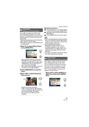 Page 79
Advanced (Playback)
79VQT1J59
Press [ ] to display the [PLAY] mode 
menu and select the item to set. (P74)
You can do the following if a mark has been 
added to pictures and they have been set 
as favorites.
• Delete all the pictures not set as favorites. ([ALL DELETE EXCEPT ])
 Play back the pictures set as favorites only  as a slide show.
1 Move  4 to select [ON] and then 
press [MENU/SET].
 You cannot set pictures as favorites if 
[FAVORITE] is set to [OFF]. Also the 
favorites icon [ ] will not...