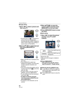 Page 80
Advanced (Playback)
80VQT1J59
∫Single setting
1Move  2/1  to select a picture and 
then move  4.
• The title edit icon [ ] is displayed for 
pictures that have already been 
recorded with text in [BABY1]/[BABY2] 
(P45) or [PET] (P46) name settings in 
scene mode or [TITLE EDIT].
2 Move  3/4 /2 /1  to select text and 
then press [MENU/SET] to 
register.
 Refer to the P81 for an example of the 
text entry.
 Press [DISPLAY] to switch text  between [A] (capitals), [a] (small case) 
and [&/1] (special...