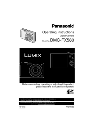 Page 1Operating Instructions
Digital Camera
Model No. DMC-FX580
 Before connecting, operating or adjusting this product,please read the inst ructions completely.
VQT1Y62
For USA and Puerto Rico assistance, please call: 1-800-211-PANA(7262) or, 
contact us via the web at: http://www.panasonic.com/contactinfo
For Canadian assistance, please call: 1-800-99-LUMIX (1-800-995-8649) \
or 
                                    send e-mail to: lumixconcierge@ca.pa\
nasonic.com
until 
2009/01/27
PCP
DMC-FX580PPC_mst.book...