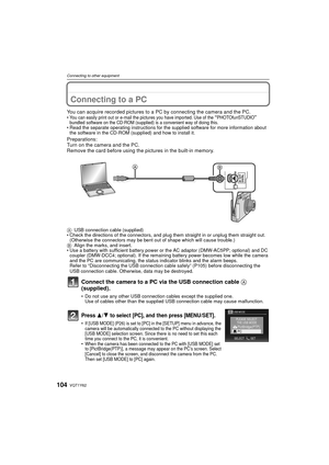 Page 104VQT1Y62104
Connecting to other equipment
Connecting to other equipmentConnecting to a PC
You can acquire recorded pictures to a PC by connecting the camera and the PC.•You can easily print out or e-mail the pictures you have imported. Use of the “PHOTOfunSTUDIO” 
bundled software on the CD-ROM (supplied) is a convenient way of doing this.
• Read the separate operating instructions for the supplied software for more information about  the software in the CD-ROM (supplied) and how to install it....