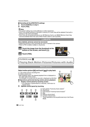 Page 98VQT1Y6298
Advanced (Playback)
∫Canceling all the [PROTECT] settings1Touch [CANCEL] in step  3.
2Touch [YES].
Note
• The protect setting may not be effective on other equipment.
• Even if you protect pictures in the built-in memo ry or a card, they will be deleted if the built-in 
memory or the card is formatted.
• Even if you do not protect pictures on an SD  Memory Card or an SDHC Memory Card, they 
cannot be deleted when the card’s Write-Protect switch is set to [LOCK].
Once deleted, pictures cannot be...