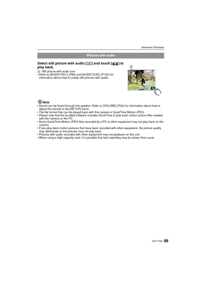 Page 9999VQT1Y62
Advanced (Playback)
Note• Sound can be heard through the speaker. Refer to [VOLUME] (P23) for information about how to adjust the volume in the [SETUP] menu.
• The file format that can be played back with this camera is QuickTime Motion JPEG.
• Please note that the bundled software includes QuickTime to play back motion picture files created  with the camera on the PC.
• Some QuickTime Motion JPEG files recorded by a PC or other equipment may not play back on the  camera.
• If you play back...