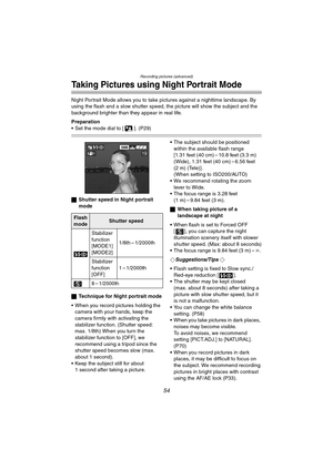 Page 54Recording pictures (advanced)
54
Taking Pictures using Night Portrait Mode
Night Portrait Mode allows you to take pictures against a nighttime landscape. By 
using the flash and a slow shutter speed, the picture will show the subject and the 
background brighter than they appear in real life.
Preparation
 Set the mode dial to [ ]. (P29)
ªShutter speed in Night portrait 
mode
ªTechnique for Night portrait mode
 When you record pictures holding the 
camera with your hands, keep the 
camera firmly with...