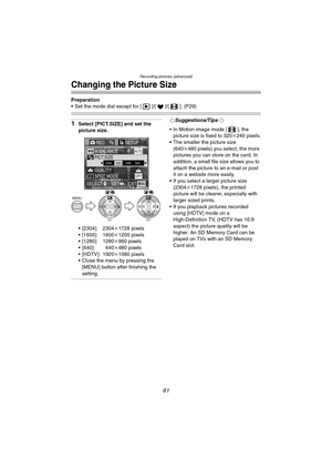 Page 61
Recording pictures (advanced)
61
Changing the Picture Size
Preparation
• Set the mode dial except for [ ]/[ ]/[ ]. (P29)
1Select [PICT.SIZE] and set the 
picture size.
 [2304]: 2304k1728 pixels
 [1600]: 1600 k1200 pixels
 [1280]: 1280 k960 pixels
 [640]: 640 k480 pixels
 [HDTV]: 1920 k1080 pixels
 Close the menu by pressing the 
[MENU] button after finishing the 
setting.¬Suggestions/Tips ¬
 In Motion image mode [ ], the  picture size is fixed to 320 k240 pixels.
 The smaller the picture size...