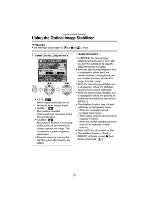 Page 71Recording pictures (advanced)
71
Using the Optical Image Stabilizer
Preparation
 Set the mode dial except for [ ]/[ ]/[ ]. (P29)
1Select [STABILIZER] and set it.
 [OFF]:
When image stabilization is not 
desired or when using a tripod.
[MODE1]:
The stabilizer operates 
continuously and can assist during 
photocomposition.
[MODE2]:
The stabilizer function is in standby 
and activates at the moment the 
shutter captures the image. This 
mode offers a greater degree of 
stabilization.
 Close the menu by...