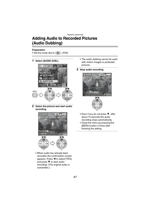 Page 87Playback (advanced)
87
Adding Audio to Recorded Pictures
(Audio Dubbing)
Preparation
 Set the mode dial to [ ]. (P29)
1Select [AUDIO DUB.].
2Select the picture and start audio 
recording.
 When audio has already been 
recorded, the confirmation screen 
appears. Press 2 to select [YES], 
and press 4 to start audio 
recording. (The original audio is 
overwritten.) The audio dubbing cannot be used 
with motion images or protected 
pictures.
3Stop audio recording.
 Even if you do not press 4, after...