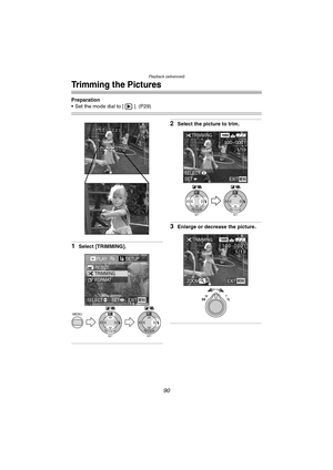 Page 90Playback (advanced)
90
Trimming the Pictures
Preparation
 Set the mode dial to [ ]. (P29)
1Select [TRIMMING].
2Select the picture to trim.
3Enlarge or decrease the picture.
SETREVIEW
WBMENU
SETREVIEW
WB
PLAY2/2/2SETUP
TRIMMINGRESIZE
FORMAT
EXITSETSELECTMENU
SETREVIEW
WB
SETREVIEW
WB
SETSELECTEXITMENU
TRIMMING1600
100-0001
1/19
WT
TRIMMING
ZOOM
1600
1/19
EXITMENU
100_0001
FX5_FX1-PP.book  90 ページ  ２００３年１２月１５日　月曜日　午後１時２７分 