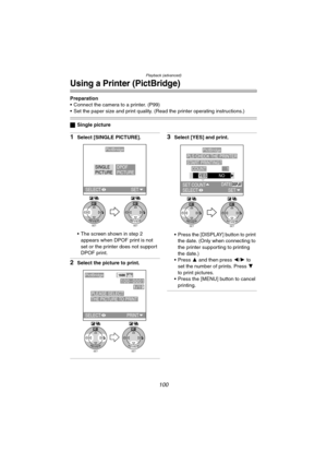 Page 100Playback (advanced)
100
Using a Printer (PictBridge)
Preparation
 Connect the camera to a printer. (P99)
 Set the paper size and print quality. (Read the printer operating instructions.)
ªSingle picture
1Select [SINGLE PICTURE].
 The screen shown in step 2 
appears when DPOF print is not 
set or the printer does not support 
DPOF print.
2Select the picture to print.
3Select [YES] and print.
 Press the [DISPLAY] button to print 
the date. (Only when connecting to 
the printer supporting to printing...