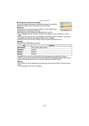 Page 111- 111 -
Advanced (Playback)
∫Changing the slide show settings
You can change the settings for sl ide show playback by selecting 
[EFFECT] or [SETUP] on the slide show menu screen.
[EFFECT]
This allows you to select the screen effects or music effects when 
switching from one picture to the next.
[NATURAL], [SLOW], [SWING], [URBAN], [OFF], [AUTO]
•
When [URBAN] has been selected, the picture may appear in black and white as a screen 
effect.
•[AUTO] can be used only when [CATEGORY SELECTION] has been...