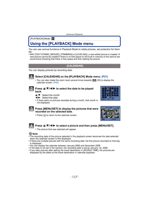 Page 117- 117 -
Advanced (Playback)
[PLAYBACK] Mode: ¸
Using the [PLAYBACK] Mode menu
You can use various functions in Playback Mode to rotate pictures, set protection for them 
etc.
•
With [TEXT STAMP], [RESIZE], [TRIMMING] or [LEVELING], a new edited picture is created. A 
new picture cannot be created if there is no free space on the built-in memory or the card so we 
recommend checking that there is free space and then editing the picture.
You can display pictures by recording date.
Note
•
The recording date...