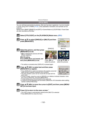 Page 118Advanced (Playback)
- 118 -
You can add text (comments) to pictures. After text has been registered, it can be included 
in prints using [TEXT STAMP] (P120). (Only alphabetic characters and symbols can be 
entered.)
Names set in [BABY1]/[BABY2] and [PET] in Scene Mode or [LOCATION] in Travel Date 
are also recorded as the titles.
Select [TITLE EDIT] on the [PLAYBACK] Mode menu.  (P21)
Press  3/4 to select [SINGLE] or [MULTI] and then 
press [MENU/SET].
Press  3/4/2/ 1 to select text and then press...
