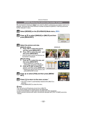 Page 122Advanced (Playback)
- 122 -
We recommend resizing to [ ] if you want to attach a picture to an e-mail or use it on a 
website. (Pictures set to the minimum number of pixels for [ASPECT RATIO] cannot be 
further reduced in size.)
Select [RESIZE] on the [PLAYBACK] Mode menu. (P21)
Press  3 to select [YES] and then press [MENU/
SET].
Press [ ‚] to return to the menu screen.
¢
¢ The menu screen is automatically restored when [MULTI] is 
selected.
•Press [MENU/SET] to close the menu.
Note
•You can set up to...