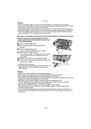Page 15- 15 -
Preparation
Note
•Remove the battery after use. Store the removed battery in the battery case (supplied).•Do not remove the battery until the LCD monitor and the status indicator (green) turn off as the 
settings on the camera may not be stored properly.
•The supplied battery is designed only for the camera. Do not use it with any other equipment.•Before removing the card or battery, turn the camera off, and wait until the status indicator has 
gone off completely. (Otherwise, this unit may no...