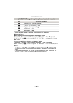 Page 141- 141 -
Connecting to other equipment
•An item cannot be selected if the printer does not support the page layout.
∫Layout printing
When printing a picture several times on 1 sheet of paper
For example, if you want to print the same picture 4 times on 1 sheet of paper, set 
[PAGE LAYOUT] to [ ä] and then set [NUM. OF PRINTS] to 4 for the picture that you 
want to print.
When printing different pictures on 1 sheet of paper
For example, if you want to print 4 di fferent pictures on 1 sheet of paper, set...